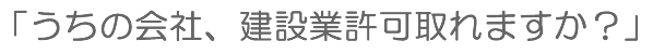 うちの会社は、建設業許可とれますか？
