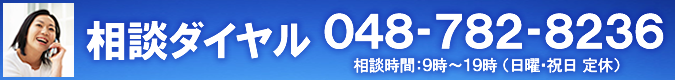相談ダイヤル:048-782-8236 相談時間９時~１９時(日曜・祝日・定休)