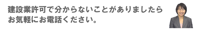 建設業許可で分からないことがありましたらお気軽にお電話ください。